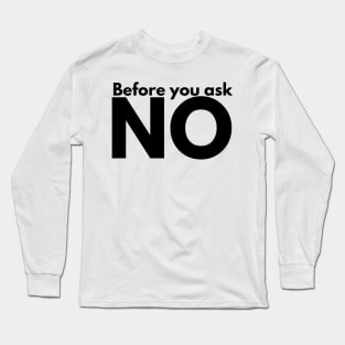 Before you ask. NO. Long Sleeve T-Shirt